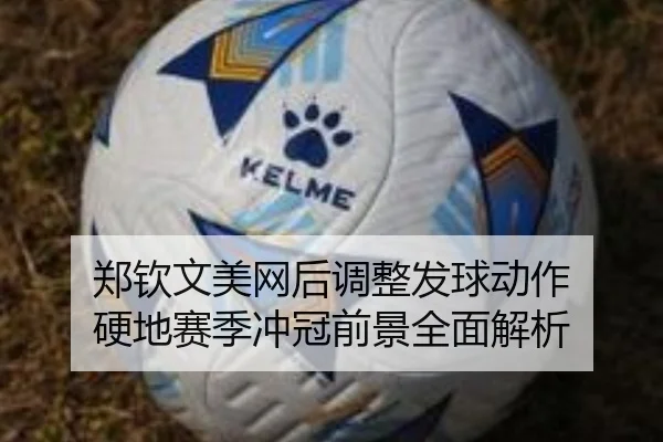 郑钦文美网后调整发球动作 硬地赛季冲冠前景全面解析
